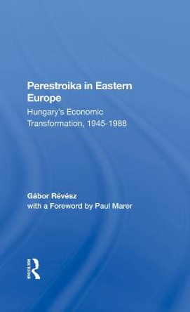 Perestroika In Eastern Europe: Hungary's Economic Transformation, 19451988 by Gabor Revesz