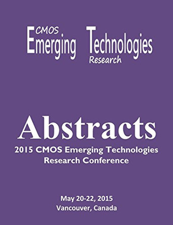 Abstracts: 2015 CMOS Emerging Technologies Research Conference by Tracey Mozel 9781927500705