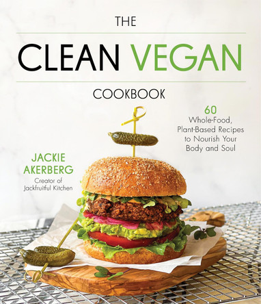 The Clean Vegan Cookbook: 60 Whole-Food, Plant-Based Recipes to Nourish Your Body and Soul by Jackie Akerberg