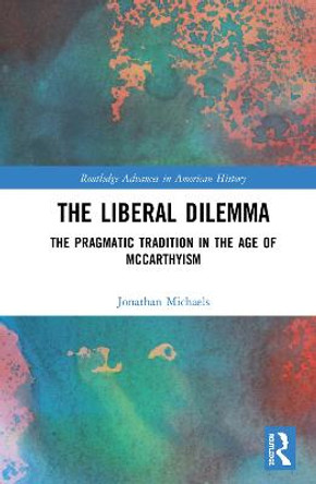 The Liberal Dilemma: The Pragmatic Tradition in the Age of McCarthyism by Jonathan Michaels