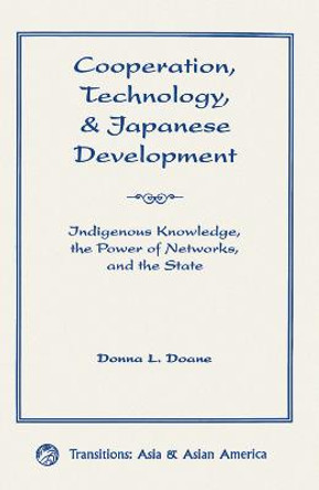 Cooperation, Technology, And Japanese Development: Indigenous Knowledge, The Power Of Networks, And The State by Donna L Doane