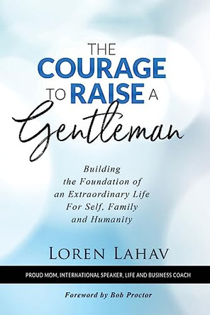 The Courage to Raise a Gentleman: Building the Foundation of an Extraordinary Life For Self, Family and Humanity by Loren Lahav 9781936839346