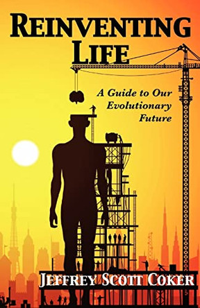 Reinventing Life: A Guide to Our Evolutionary Future by Jeffrey Scott Coker 9781937109004