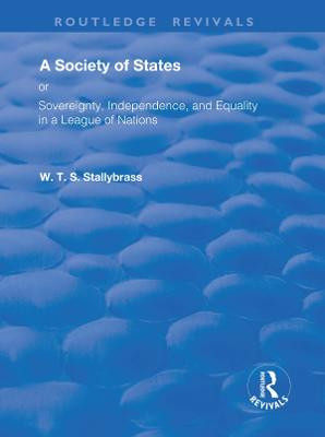 A Society of States: Or, Sovereignty, Independence, and Equality in a League of Nations by W. T. S. Stallybrass