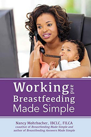 Working and Breastfeeding Made Simple by Nancy Mohrbacher 9781939807205