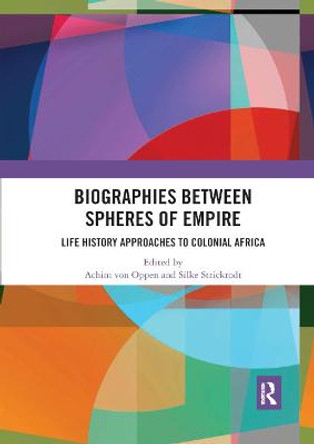 Biographies Between Spheres of Empire: Life History Approaches to Colonial Africa by Achim Von Oppen
