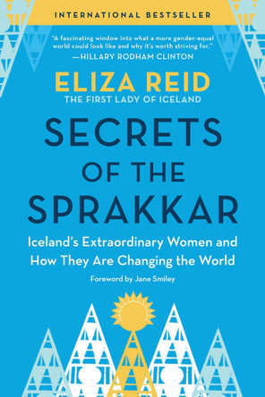 Secrets of the Sprakkar: Iceland’s Extraordinary Women and How They Are Changing the World by Eliza Reid