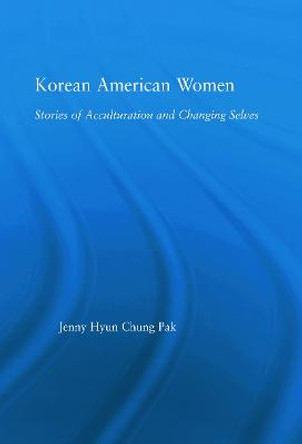 Korean American Women: Stories of Acculturation and Changing Selves by Jenny H. Pak