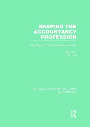 Shaping the Accountancy Profession: The Story of Three Scottish Pioneers by Thomas A. Lee