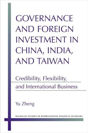 Governance and Foreign Investment in China, India and Taiwan: Credibility, Flexibility and International Business by Zheng Yu