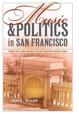 Music and Politics in San Francisco: From the 1906 Quake to the Second World War by Leta E. Miller