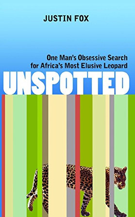 Unspotted: One Man's Obsessive Search for Africa's Most Elusive Leopard by Justin Fox 9781944354213