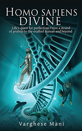 Homo Sapiens Divine: Life's Quest for Perfection: From a Strand of Protein to the Exalted Human and Beyond by Varghese Mani 9781945621253
