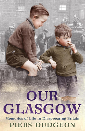 Our Glasgow: Memories of Life in Disappearing Britain Piers Dudgeon 9780755317141