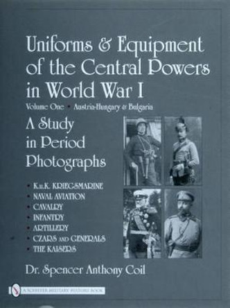 Uniforms and Equipment of the Central Powers in World War I: Vol One: Austria-Hungary and Bulgaria by Spencer Anthony Coil
