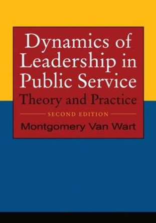 Dynamics of Leadership in Public Service: Theory and Practice by Montgomery Van Wart