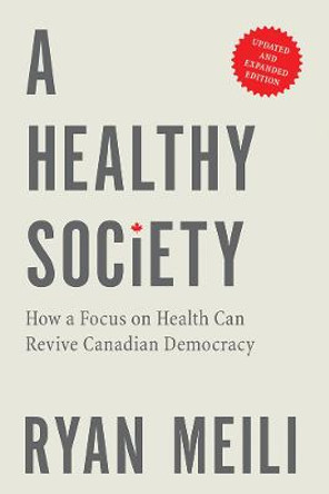 A Healthy Society: How a Focus on Health Can Revive Canadian Democracy, Updated and Expanded Edition by Ryan Meili