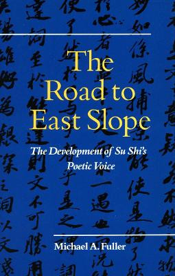 The Road to East Slope: The Development of Su Shi's Poetic Voice by Michael A. Fuller