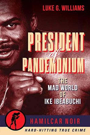 President of Pandemonium: The Mad World Of Ike Ibeabuchi-Hamilcar Noir True Crime Series by Luke G. Williams 9781949590357