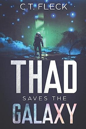 Thad Saves the Galaxy: An Epic Space Adventure by C T Fleck 9781949964066