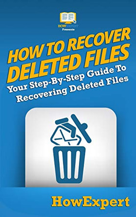 How To Recover Deleted Files: Your Step-By-Step Guide To Recovering Deleted Files by HowExpert 9781950864287