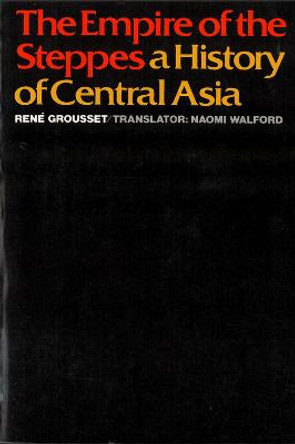 The Empire of the Steppes: History of Central Asia by Rene Grousset