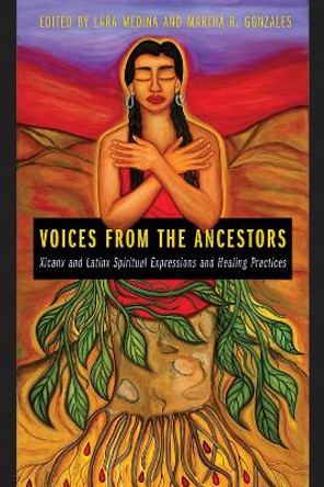 Voices from the Ancestors: Xicanx and Latinx Spiritual Expressions and Healing Practices by Lara Medina