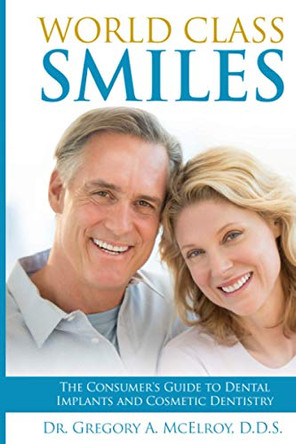 World Class Smiles: The Consumer's Guide to Dental Implants and Cosmetic Dentistry by Gregory A McElroy 9781970095159