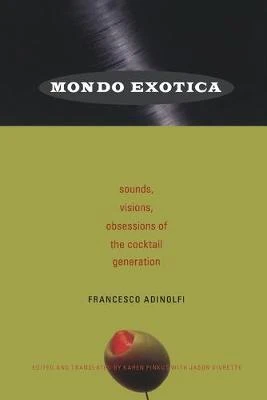 Mondo Exotica: Sounds, Visions, Obsessions of the Cocktail Generation by Francesco Adinolfi