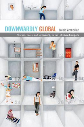 Downwardly Global: Women, Work, and Citizenship in the Pakistani Diaspora by Lalaie Ameeriar