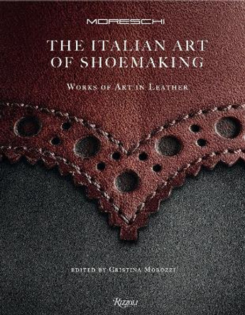 Italian Art of Shoemaking, The: Works of Art in Leather by Cristina Morozzi