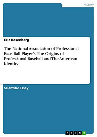 The National Association of Professional Base Ball Player's: The Origins of Professional Baseball and the American Identity by Eric Rosenberg 9783656394181