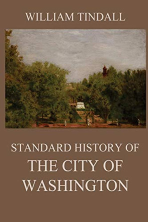 Standard History of The City of Washington: From a Study of the Original Sources by William Tindall 9783849671815