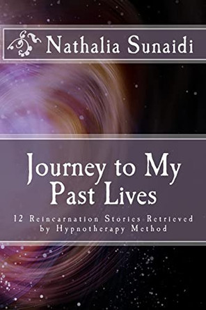 Journey to My Past Lives: 12 Reincarnation Stories Retrieved by Hypnotherapy Method by Nathalia Sunaidi 9789791981125