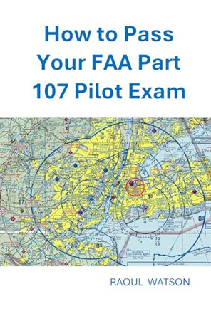 How to Pass Your FAA Part 107 Pilot Exam by Raoul Watson 9798218977917