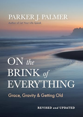 On the Brink of Everything, Second Edition: Grace, Gravity, and Getting Old by Parker J. Palmer 9798890572004