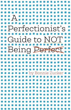A Perfectionist's Guide to Not Being Perfect by Bonnie Zucker 9781433851698