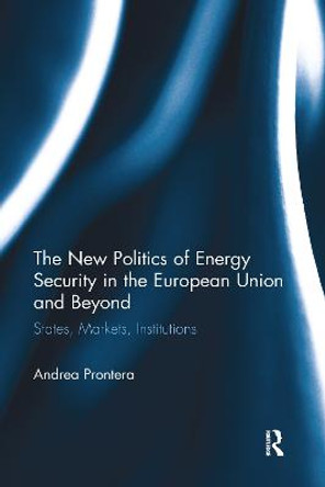 The New Politics of Energy Security in the European Union and Beyond: States, Markets, Institutions by Andrea Prontera