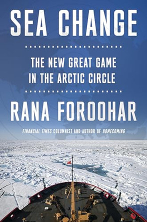 Sea Change: The New Great Game in the Arctic Circle by Rana Foroohar 9781800757127
