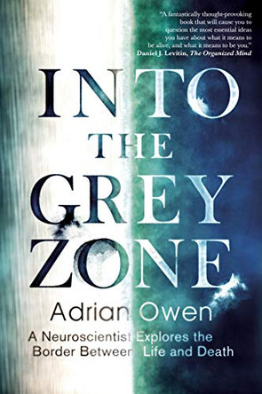 Into the Grey Zone: A Neuroscientist Explores the Border Between Life and Death by Adrian Owen 9781783350988