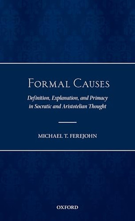 Formal Causes: Definition, Explanation, and Primacy in Socratic and Aristotelian Thought by Michael T. Ferejohn 9780199695300