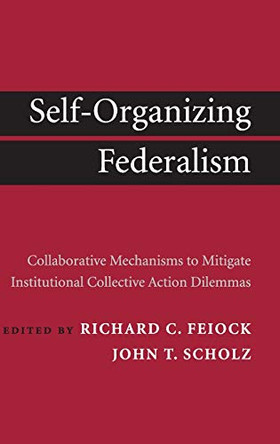 Self-Organizing Federalism: Collaborative Mechanisms to Mitigate Institutional Collective Action Dilemmas by Richard C. Feiock 9780521764933