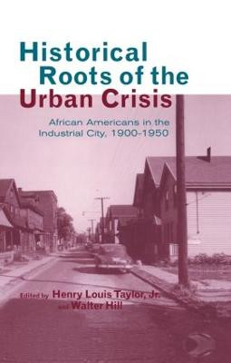Historical Roots of the Urban Crisis: Blacks in the Industrial City, 1900-1950 by Henry Louis Taylor