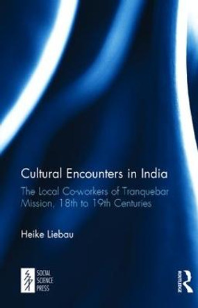 Cultural Encounters in India: The Local Co-workers of Tranquebar Mission, 18th to 19th Centuries by Heike Liebau