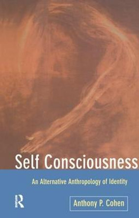 Self Consciousness: An Alternative Anthropology of Identity by Anthony Cohen