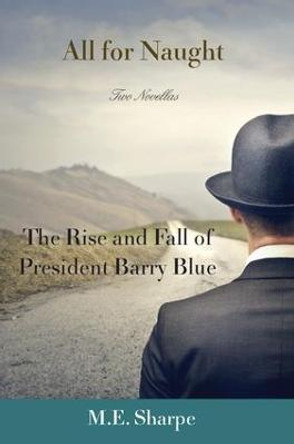 All for Naught: The Rise and Fall of President Barry Blue: Two Novellas by M. E. Sharpe