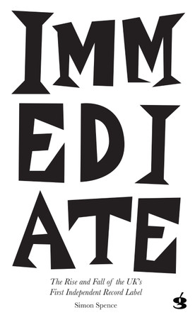 Immediate: The Rise and Fall of the UK's First Independent Record Label by Simon Spence 9781739477905