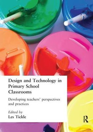 Design And Technology In Primary School Classrooms: Developing Teachers' Perspectives And Practices by Les Tickle