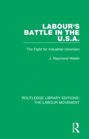 Labour's Battle in the U.S.A: he Fight for Industrial Unionism by J. Raymond Walsh