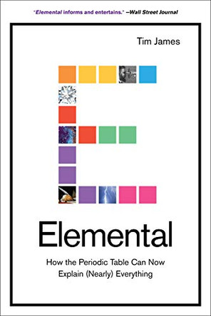Elemental: How the Periodic Table Can Now Explain (Nearly) Everything by Tim James 9781419742422